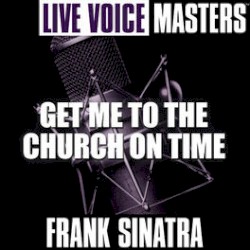 Live Voice Masters: Get Me to the Church on Time by Frank Sinatra