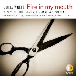 Fire in my mouth by Julia Wolfe ;   New York Philharmonic ,   Jaap van Zweden ,   The Crossing ,   Donald Nally ,   Young People's Chorus of New York City ,   Francisco J. Núñez