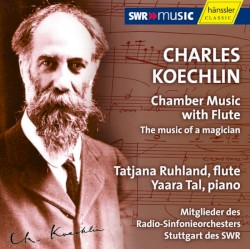 Chamber Music With Flute - The Music Of A Magician by Charles Koechlin ;   Tatjana Ruhland ,   Yaara Tal ,   Mitglieder Des Radio-Sinfonieorchesters Stuttgart Des SWR