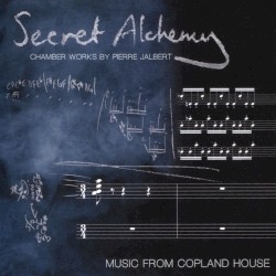 Secret Alchemy: Chamber Works by Pierre Jalbert by Pierre Jalbert ;   Music from Copland House