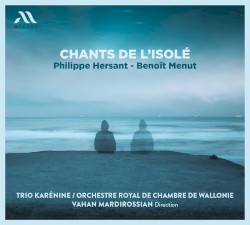 Chants de l’isolé by Philippe Hersant ,   Benoît Menut ;   Trio Karénine ,   Orchestre Royal de Chambre de Wallonie ,   Vahan Mardirossian