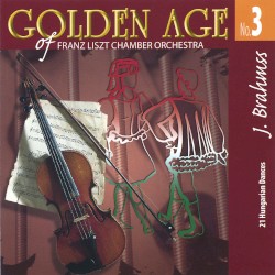 Golden Age of Franz Liszt Chamber Orchestra, No. 3: 21 Hungarian Dances by Johannes Brahms ;   Franz Liszt Chamber Orchestra ,   János Rolla