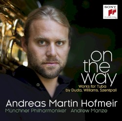 On the Way: Works for Tuba by Duda, Williams, Szentpali by Duda ,   Williams ,   Szentpáli ;   Andreas Martin Hofmeir ,   Münchner Philharmoniker ,   Andrew Manze