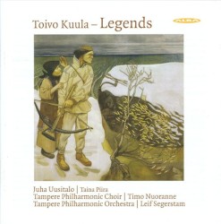Legends by Toivo Kuula ;   Tampere Philharmonic Choir ,   Tampere Philharmonic Orchestra ,   Juha Uusitalo ,   Taina Piira ,   Timo Nuoranne ,   Leif Segerstam