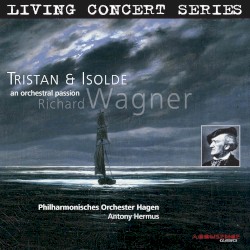 Tristan and Isolde, An Orchestral Passion by Richard Wagner ;   Philharmonisches Orchester Hagen ,   Antony Hermus