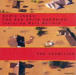The Vermillion by Chris Jonas' The Sun Spits Cherries  featuring   Myra Melford