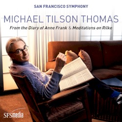 From the Diary of Anne Frank & Meditations on Rilke by Michael Tilson Thomas ;   San Francisco Symphony