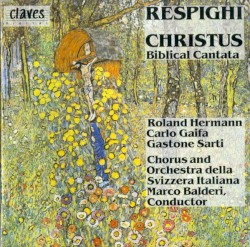 Christus: Biblical Cantata by Respighi ;   Roland Hermann ,   Carlo Gaifa ,   Gastone Sarti ,   Chorus  and   Orchestra della Svizzera italiana ,   Marco Balderi