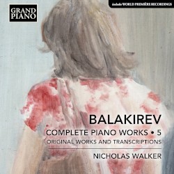 Complete Piano Works • 5: Original Works and Transcriptions by Balakirev ;   Nicholas Walker