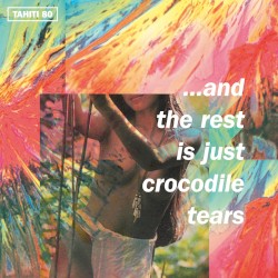 …And the Rest Is Just Crocodile Tears by Tahiti 80