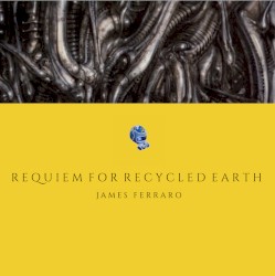 Requiem For Recycled Earth by James Ferraro