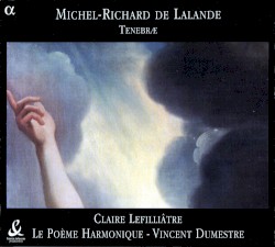 Tenebræ by Michel‐Richard de Lalande ;   Claire Lefilliâtre ,   Le Poème Harmonique ,   Vincent Dumestre