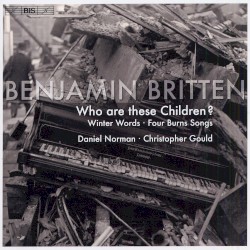 Who Are These Children? / Winter Words / Four Burns Songs by Benjamin Britten ;   Daniel Norman ,   Christopher Gould