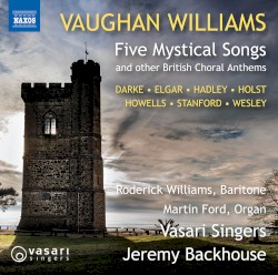 Five Mystical Songs and Other British Choral Anthems by Vaughan Williams ,   Darke ,   Elgar ,   Hadley ,   Holst ,   Howells ,   Stanford ,   Wesley ;   Roderick Williams ,   Martin Ford ,   Vasari Singers ,   Jeremy Backhouse