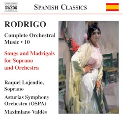 Complete Orchestral Music, Volume 10: Songs and Madrigals for Soprano and Orchestra by Joaquín Rodrigo ;   Raquel Lojendio ,   Asturias Symphony Orchestra ,   Maximiano Valdés