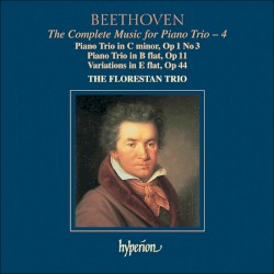 The Complete Music for Piano Trio, Volume 4: Piano Trio in C minor, op. 1 no. 3 / Piano Trio in B-flat, op. 11 / Variations in E-flat, op. 44 by Ludwig van Beethoven ;   The Florestan Trio