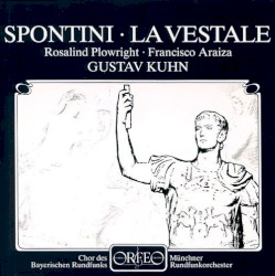 La Vestale by Gaspare Spontini ;   Rosalind Plowright ,   Francisco Araiza ,   Chor des Bayerischen Rundfunks ,   Münchner Rundfunkorchester ,   Gustav Kuhn