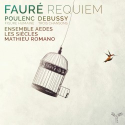 Fauré: Requiem / Poulenc: Figure humaine / Debussy: Trois chansons by Fauré ,   Poulenc ,   Debussy ;   Ensemble Aedes ,   Les Siècles ,   Mathieu Romano
