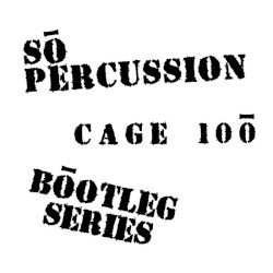 Cage 100: Bootleg Series by Sō Percussion