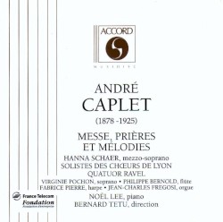 Messe, Prières et Mélodies by André Caplet ;   Hanna Schaer ,   Solistes des chœurs de Lyon ,   Quatuor Ravel ,   Noël Lee ,   Bernard Tetu