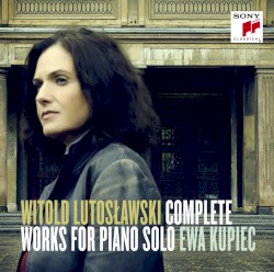 Complete Works for Piano Solo by Witold Lutosławski ;   Ewa Kupiec