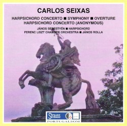Seixas: Harpsichord Concerto / Symphony / Overture / Anonymous: Harpsichord Concerto by Carlos de Seixas ;   János Sebestyén ,   Ferenc Liszt Chamber Orchestra ,   János Rolla