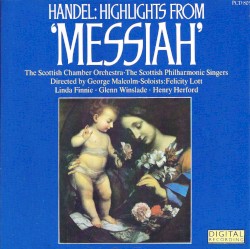Messiah: Orchestral, Solo and Choral Highlights (Scottish Chamber Orchestra) by Georg Friedrich Händel ;   Scottish Chamber Orchestra ,   Scottish Philharmonic Singers ,   George Malcolm ,   Felicity Lott ,   Linda Finnie ,   Glenn Winslade ,   Henry Herford