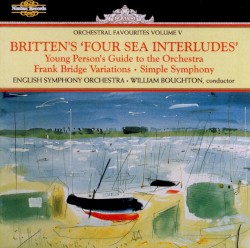 Orchestral Favourites, Volume V: Four Sea Interludes / Young Person's Guide to the Orchestra / Frank Bridge Variations / Simple Symphony by Britten ;   English Symphony Orchestra ,   William Boughton