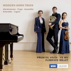 Modern Horn Trios by Abrahamsen ,   Cage ,   Koechlin ,   Schröder ,   Ligeti ;   Přemysl Vojta ,   Ye Wu ,   Florence Millet