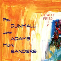 Totally Fried Up by Paul Dunmall  •   John Adams  •   Mark Sanders