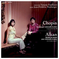 Chopin: Sonate pour violoncelle et piano / Alkan: Sonate de Concert pour violoncelle et piano by Chopin ,   Alkan ;   Tatjana Vassiljeva ,   Jean-Frédéric Neuburger