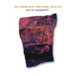 The Thing That Knowledge Can't Eat by Mike Keneally