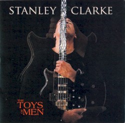 The Toys Of Men by Stanley Clarke