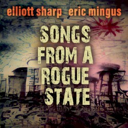 Songs From a Rogue State by Elliott Sharp  &   Eric Mingus