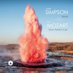 Mark Simpson: Geysir / W.A. Mozart: “Gran Partita”, K. 361 by Wolfgang Amadeus Mozart ,   Mark Simpson