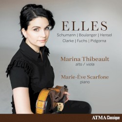 Elles by Schumann ,   Boulanger ,   Hensel ,   Clarke ,   Fuchs ,   Pidgorna ;   Marina Thibeault ,   Marie-Ève Scarfone