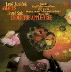 Leoš Janáček: Amarus / Josef Suk: Under The Apple-Tree by Leoš Janáček ;   Josef Suk ;   Czech Philharmonic Chorus ,   Josef Veselka ,   Ostrava Janáček Philharmonic Orchestra ,   Otakar Trhlík