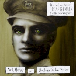 The Fall and Rise of Edgar Bourchier and the Horrors of War by Mick Harvey  and   Christopher Richard Barker