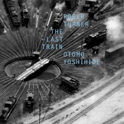 The Last Train by Roger Turner  &   Otomo Yoshihide