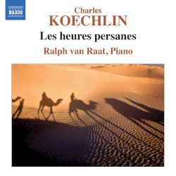 Les Heures Persanes by Charles Koechlin ;   Ralph van Raat