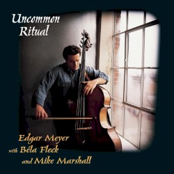 Uncommon Ritual by Edgar Meyer ,   Béla Fleck  &   Mike Marshall