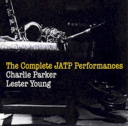 The Complete JATP Performances by Charlie Parker  &   Lester Young