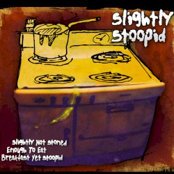 Slightly Not Stoned Enough to Eat Breakfast Yet Stoopid by Slightly Stoopid