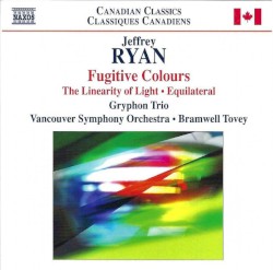 Fugitive Colours / The Linearity of Light / Equilateral by Jeffrey Ryan ;   Gryphon Trio ,   Vancouver Symphony Orchestra ,   Bramwell Tovey
