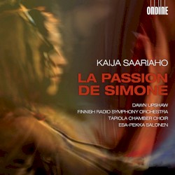 La Passion de Simone by Kaija Saariaho ;   Dawn Upshaw ,   Finnish Radio Symphony Orchestra ,   Tapiola Chamber Choir ,   Esa-Pekka Salonen