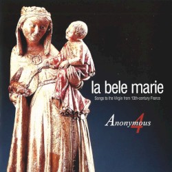 La bele Marie: Songs to the Virgin from 13th-Century France by Anonymous 4