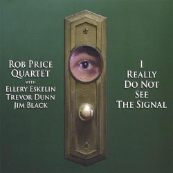 I Really Do Not See the Signal by Rob Price Quartet  with   Ellery Eskelin ,   Trevor Dunn ,   Jim Black