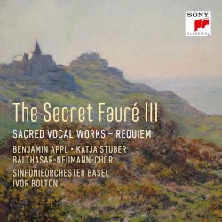 The Secret Fauré III: Sacred Vocal Works / Requiem by Fauré ;   Benjamin Appl ,   Katja Stuber ,   Balthasar‐Neumann‐Chor ,   Sinfonieorchester Basel ,   Ivor Bolton