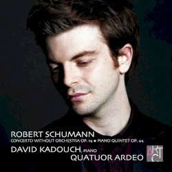 Concerto Without Orchestra, op. 14 / Piano Quintet, op. 44 by Robert Schumann ;   David Kadouch ,   Quatuor Ardeo