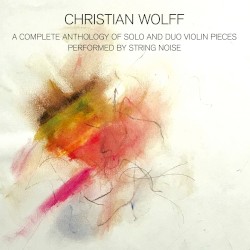 A Complete Anthology of Solo and Duo Violin Pieces by Christian Wolff ;   String Noise